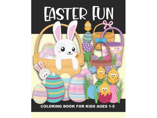 Easter Fun Coloring Book for Kids Ages 1-5: Easter Bunnies, Baskets, Chicks, Eggs, Flowers, Egg Hunt Baskets, Eggs in Grass, and More - Fun and Simple