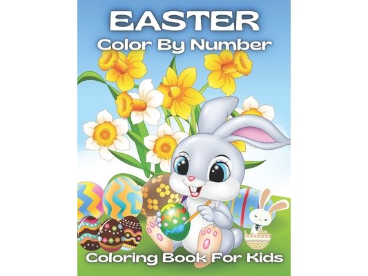 Easter Color By Number Coloring Book For Kids: An Amazing Easter Coloring Book For Kids (Easter Color By Number Coloring Book )