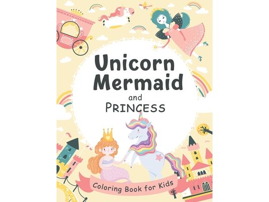 Unicorn, Mermaid and Princess Coloring Book for Kids: 50 Adorable Unicorns, Mermaid, Princess for Kids Ages 4-8 - A Great Gift For Kids