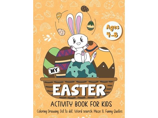 My Easter Activity Book for Kids: A Cute Activity Book for Kids Age 4-8, Easter Egg Coloring, Drawing, Dot to Dot, Word Search, Maze & Funny Quotes!