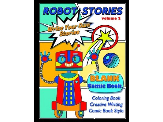 Robot Stories: Write Your Own Stories- BLANK COMIC Coloring BOOK: VOL 2: Write Your Own Robot Adventure with 50 Unique Templates, For Kids and Teens