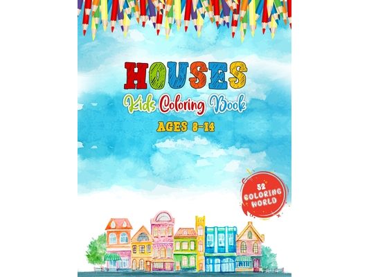 Houses Kids Coloring Book Ages 8-14: 52 Cute Kids Friendly House Illustrations for Fun & Learning, Home Coloring Book for Kids and Teens