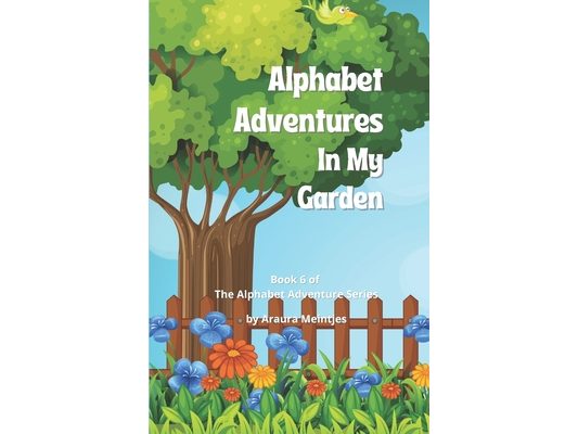 Alphabet Adventures In My Garden: The ABC's of what you can find in your garden!
