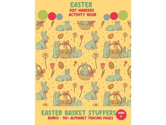 Easter Basket Stuffers - Easter Dot Markers Activity Book: A Great Easter Gift for Toddler, Pre-schooler. A Coloring and Marker Book for Easter. Bonus