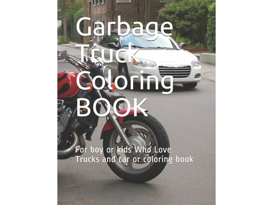 Garbage Truck Coloring BOOK: For boy or kids Who Love Trucks and car or coloring book 124 PAGE 8 * 11.5