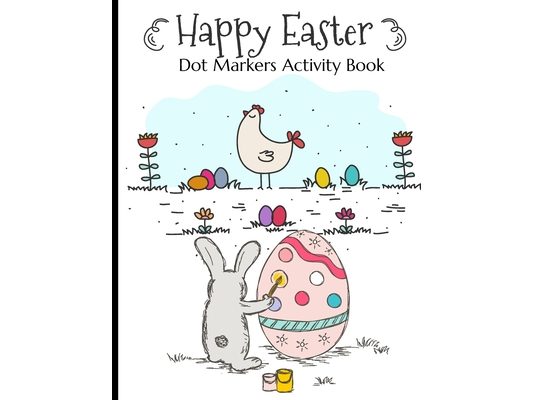 Happy Easter Dot Markers Activity Book: Simple And Fun Preschool Kids Paint Dauber Dots Coloring Book Easter Crafts For Toddlers 2-4 Years Easter Egg