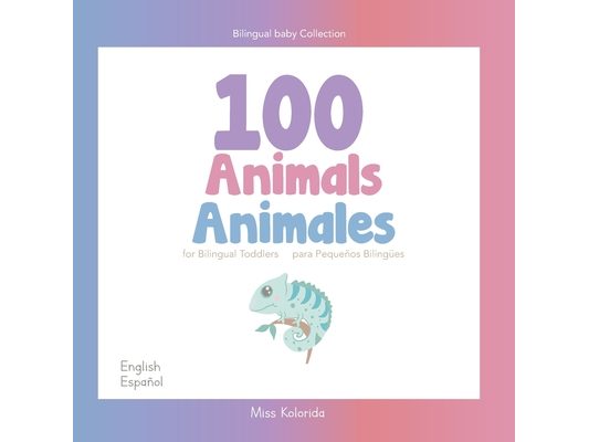 100 Animals for Bilingual Toddlers 100 Animales para pequeños bilingües English - Spanish Español - Inglés: Baby Bilingual