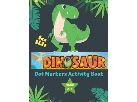 Dinosaur Dot Marker Activity Book for Kids ages 2-5: Easy Guided Big Dots Colouring Dot Colouring Book for Kids & Toddlers Fun & Cute Dinosaurs Dinosa
