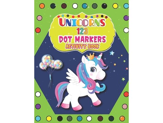 Unicorns 123 Dot Markers Activity Book: A Dot and Learn Counting Activity book for kids Ages 2 - 4 years Dot Markers Activity & Coloring Book For Todd
