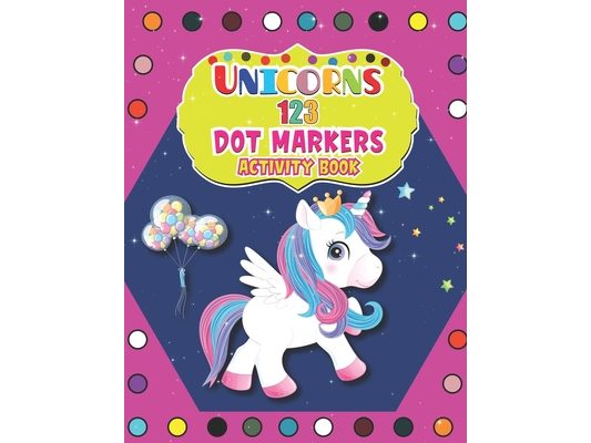 Unicorns 123 Dot Markers Activity Book: Easy Guided BIG DOTS Do a dot page a day Gift For Kids Ages 1-3, 2-4, 3-5, Baby A Dot and Learn Counting Activ