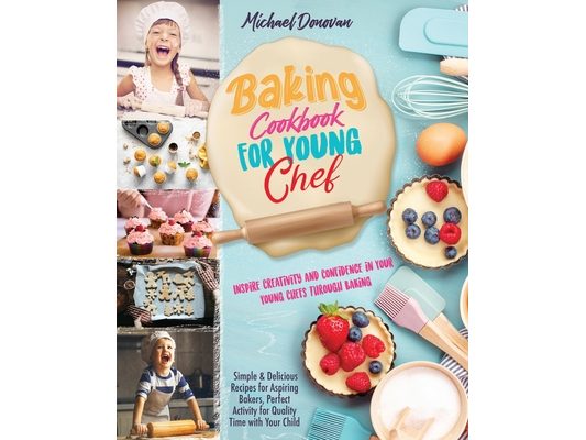 Baking Cookbook for Young Chef: Inspire Creativity and Confidence in Your Young Chefs Through Baking.Simple & Delicious Recipes for Aspiring Bakers, P