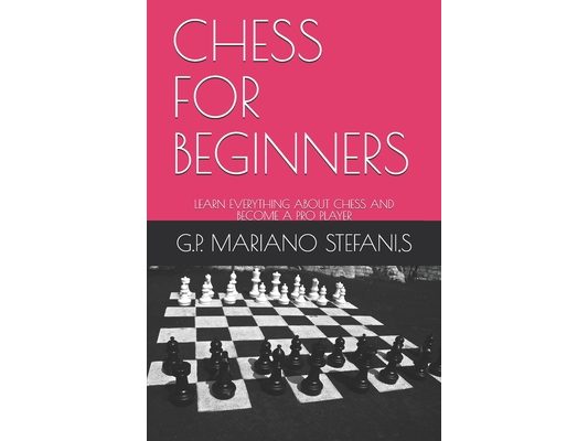 Chess for Beginners: Learn Everything about Chess and Become a Pro Player
