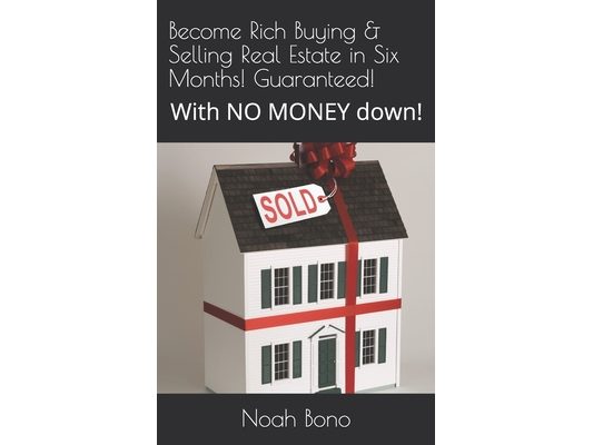 Become Rich Buying & Selling Real Estate in Six Months! Guaranteed!: With NO MONEY down!