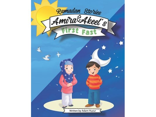 Amira and Akeel's First Ramadan Fast: Ramadan Stories