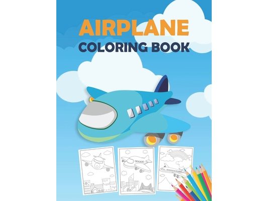 Airplane Coloring Book: An Airplane Coloring Book for Toddlers, Preschoolers and Kids of All Ages, with 40+ Beautiful Coloring Pages of Airpla