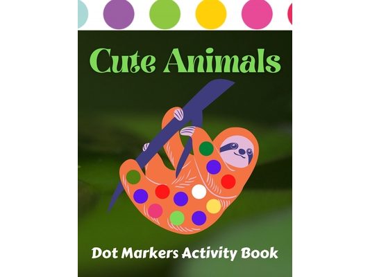 Cute Animals Dot Markers Activity Book: Preschool Kindergarten Activities Dot Coloring Book For Kids & Toddlers Gifts for Toddler Girls And Boys
