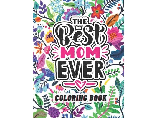 The Best Mom Ever Coloring Book: Coloring Books for Adults Relaxation - Flowers, Animals, Mom & Daughter