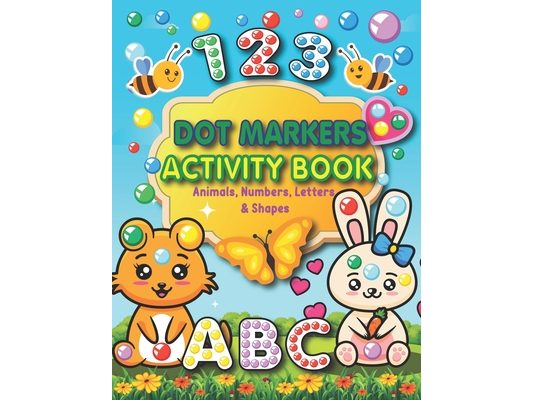 Dot Markers Activity Book: Animals, Numbers, letters, and Shapes for Fun Do a Dot Activity - Creative Activity and Coloring Book - Preschool Kind