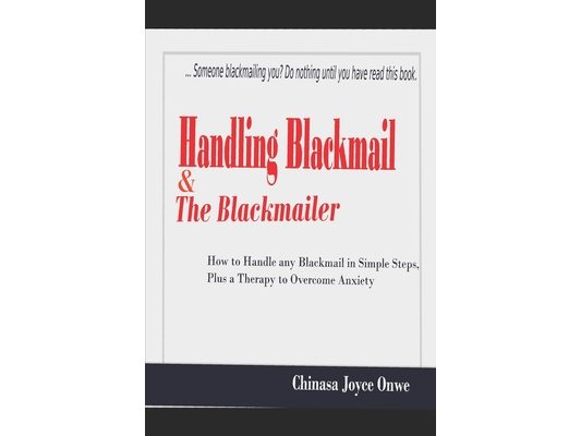 Handling Blackmail & the Blackmailers: How to Handle Any Blackmail in Simple Steps, Plus a Therapy to Overcome Anxiety