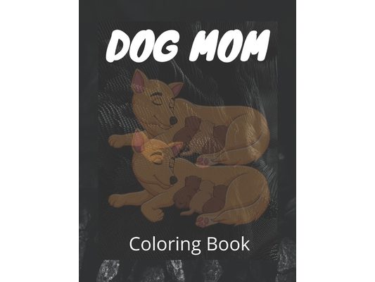 Dog Mom Coloring Book: Dog Mom Quotes Coloring Book: beautiful dog coloring Book/ perfect for adults, Gift For mom