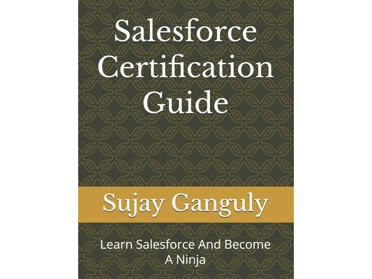 Salesforce Certification Guide: Learn Salesforce And Become A Ninja