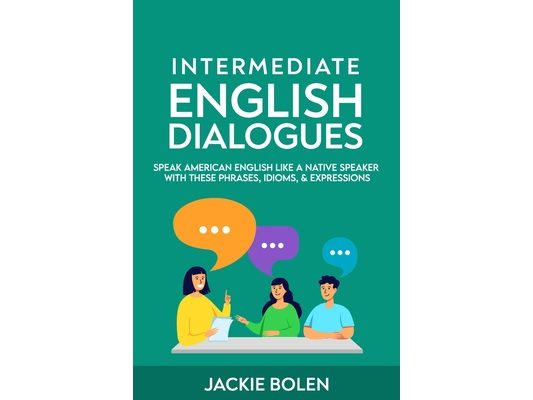Intermediate English Dialogues: Speak American English Like a Native Speaker with these Phrases, Idioms, & Expressions