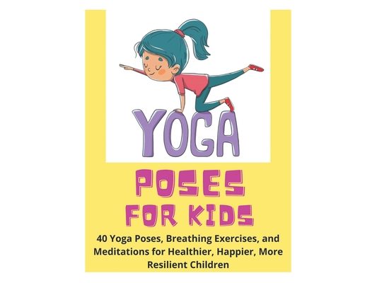 Yoga Poses for Kids - 40 Yoga Poses, Breathing Exercises, and Meditations for Healthier, Happier, More Resilient Children