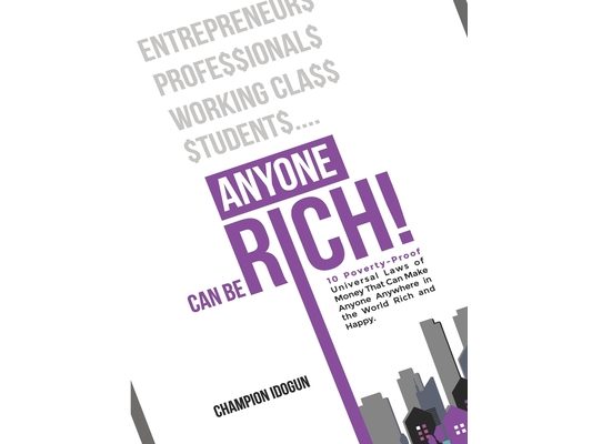 Anyone Can Be Rich: Ten Poverty-Proof Universal Laws of Money That Can Make Anyone, Anywhere In The World Rich and Happy