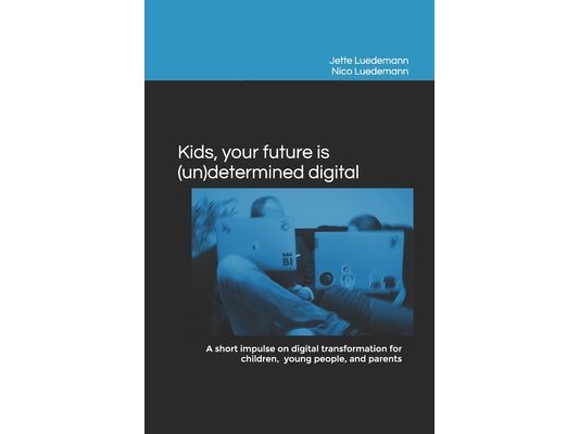 Kids, your future is (un)determined digital: A short impulse on digital transformation for children, young people, and parents