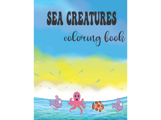 Sea creaturea coloring book: an activity coloring book for kids and for ocean lovers . 8.5*11 inches and 79 pages