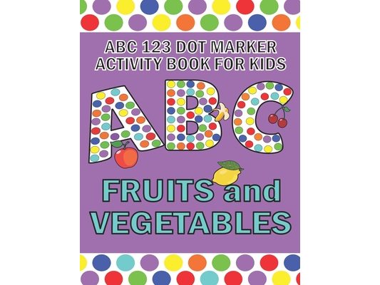ABC 123 Dot Marker Activity Book For Kids - Fruits and Vegetables: Help your kid learn motor skills, hand-eye coordination, knowledge while having fun
