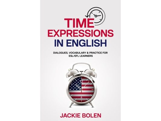 Time Expressions in English: Dialogues, Vocabulary & Practice for ESL/EFL Learners