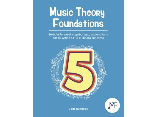 Music Theory Foundations: Grade 5 - Straight forward, step-by-step, explanations for all Grade 5 music theory concepts