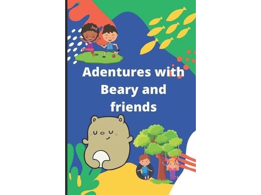 Adventures with Beary and friends: A fun creative, colourful and eventful book for kids