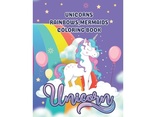 unicorns, rainbows, mermaids coloring book: The perfect children's coloring book full of unicorns, rainbows and mermaids