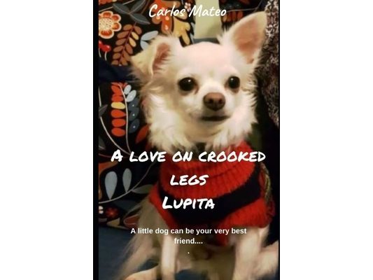A love on crooked legs Lupita: A little dog can be your very best friend.... A story of Lupita and her friends.