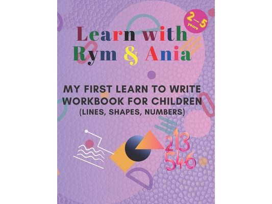 Learn with Rym & Ania: My First Learn to Write Workbook for Children (Lines, Shapes, Numbers)