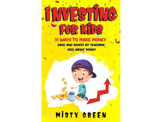 Investing For Kids: 51 Ways To Make Money, Save and Invest By Teaching Kids About Money
