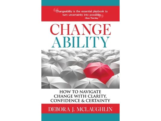 Changeability: How to Navigate Change with Clarity, Confidence & Certainty