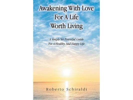 Awakening With Love For A Life Worth Living: A Simple Yet Powerful Guide For A Healthy And Happy Life