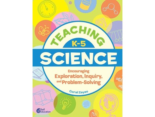Teaching K-5 Science: Encouraging Exploration, Inquiry, and Problem-Solving