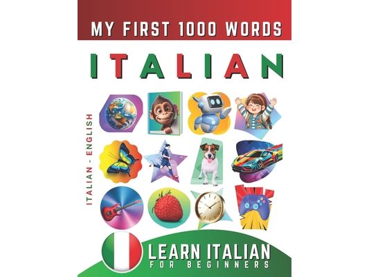 Learn Italian for Beginners, My First 1000 Words: Bilingual Italian - English Language Learning Book for Kids & Adults