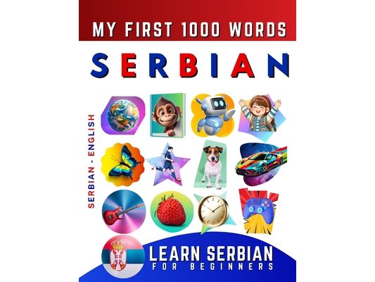 Learn Serbian for Beginners, My First 1000 Words: Bilingual Serbian - English Language Learning Book for Kids & Adults