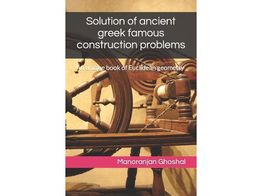 Solution of ancient greek famous construction problems: An unique book of Euclidean geometry