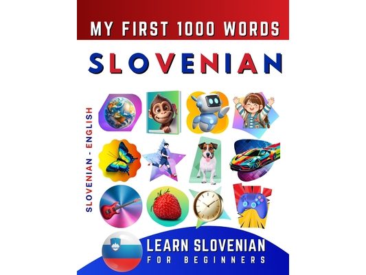 Learn Slovenian for Beginners, My First 1000 Words: Bilingual Slovenian - English Language Learning Book for Kids & Adults