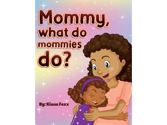 Mommy, What do mommies do?