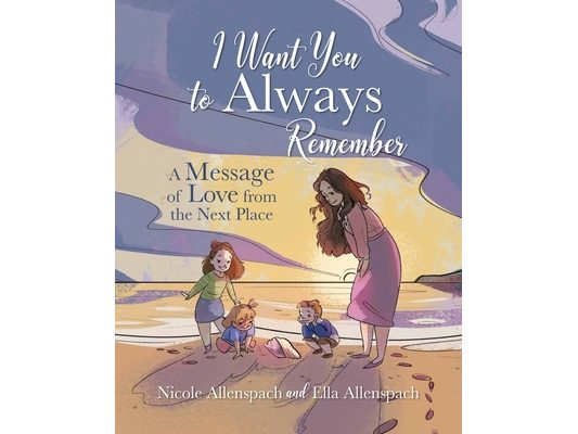 I Want You to Always Remember: A Message of Love from the Next Place