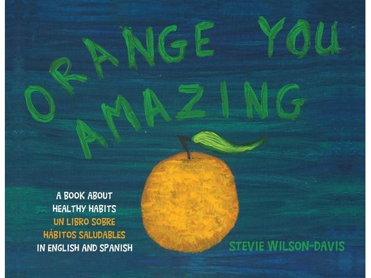 Orange You Amazing: A Book About Healthy Habits Un Libro Sobre Hábitos Saludables in English and Spanish