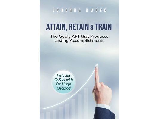 Attain, Retain & Train: The Godly ART that Produces Lasting Accomplishments