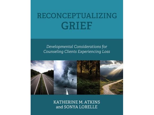 Reconceptualizing Grief: Developmental Considerations for Counseling Clients Experiencing Loss